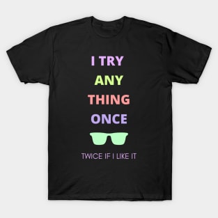 I try anything once. Twice if I like it. T-Shirt